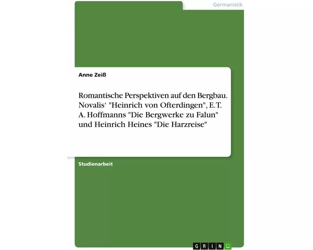 Romantische Perspektiven auf den Bergbau. Novalis' "Heinrich von Ofterdingen", E. T. A. Hoffmanns "Die Bergwerke zu Falun" und Heinrich Heines "Die Ha