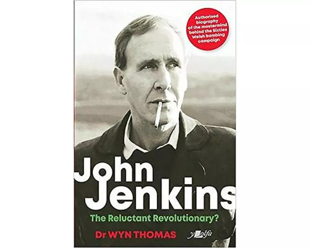 John Jenkins - The Reluctant Revolutionary? - Authorised Biography of the Mastermind Behind the Sixties Welsh Bombing Campaign