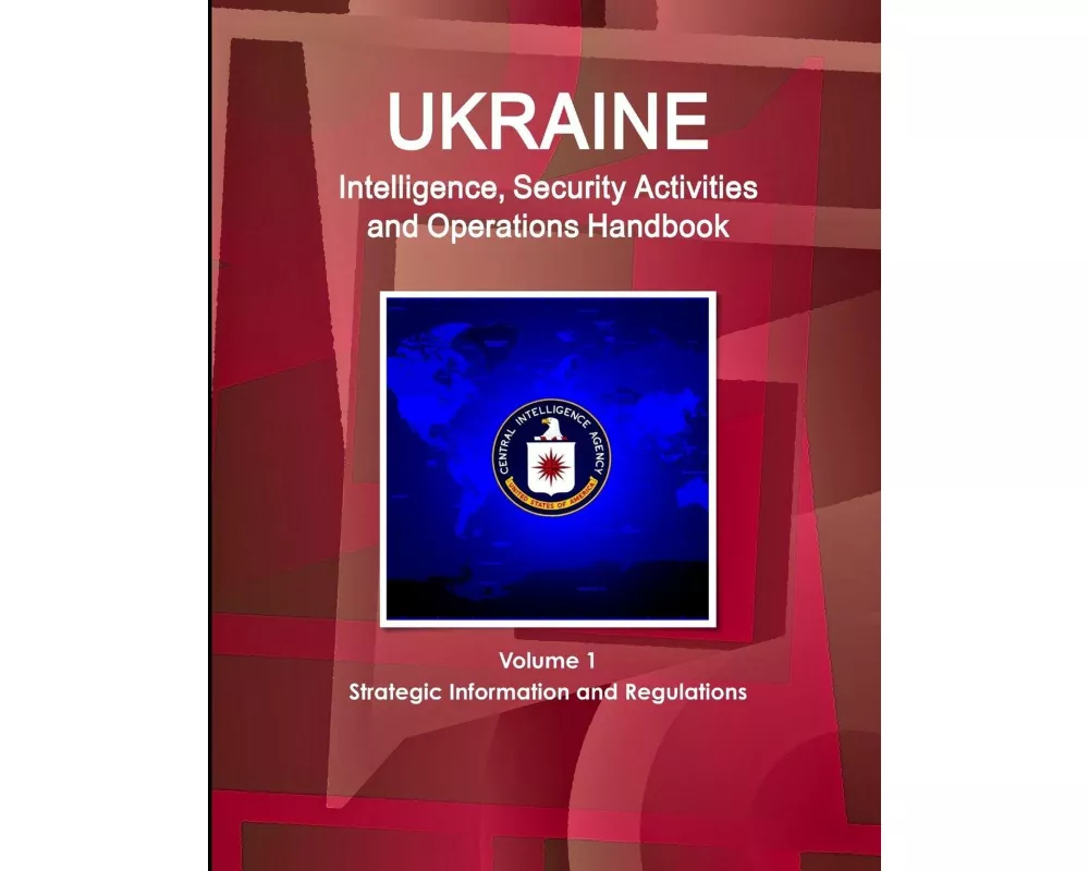 Ukraine Intelligence, Security Activities and Operations Handbook Volume 1 Strategic Information and Regulations