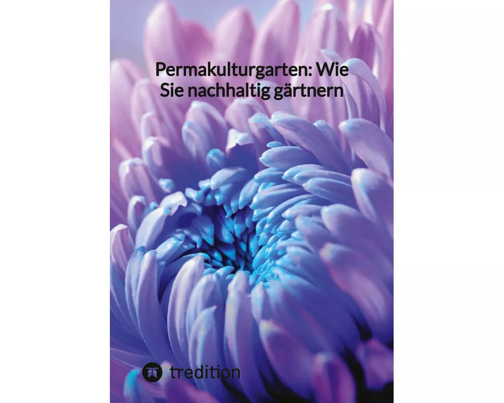 Permakulturgarten: Wie Sie nachhaltig gärtnern