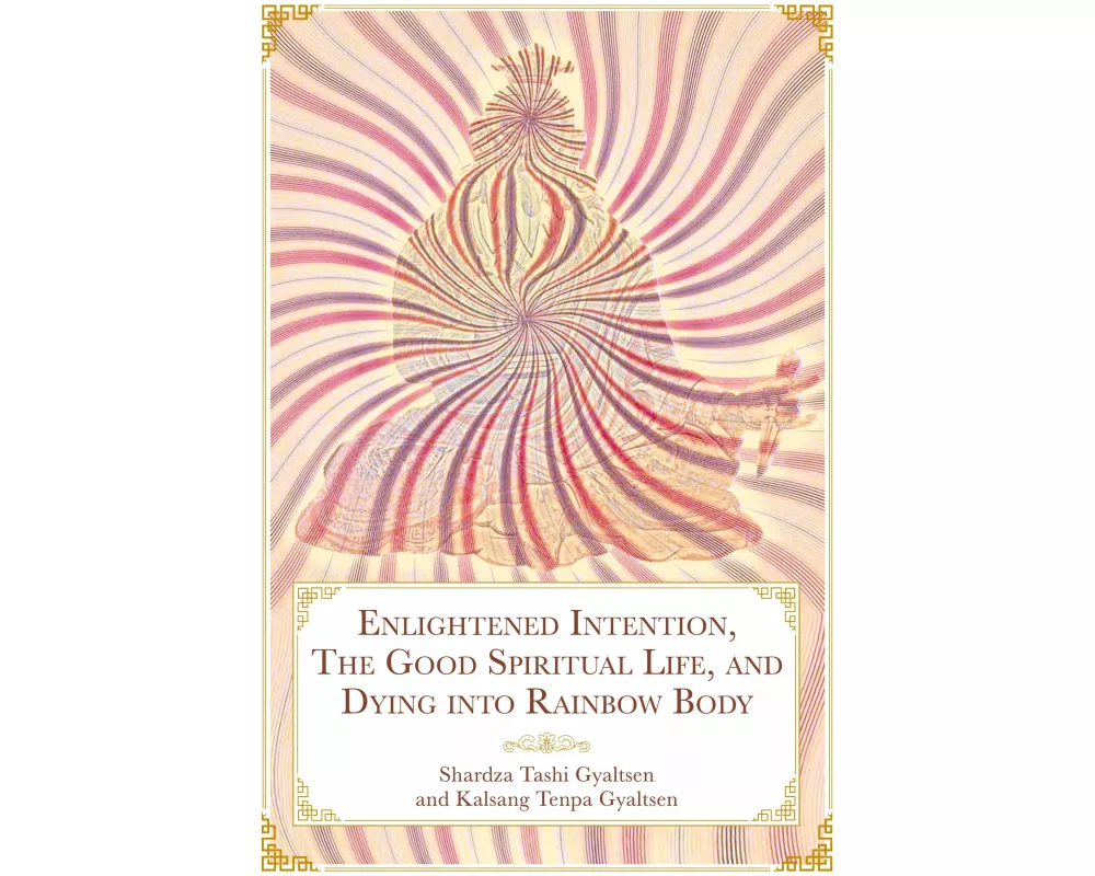 Enlightened Intention, The Good Spiritual Life, and Dying into Rainbow Body