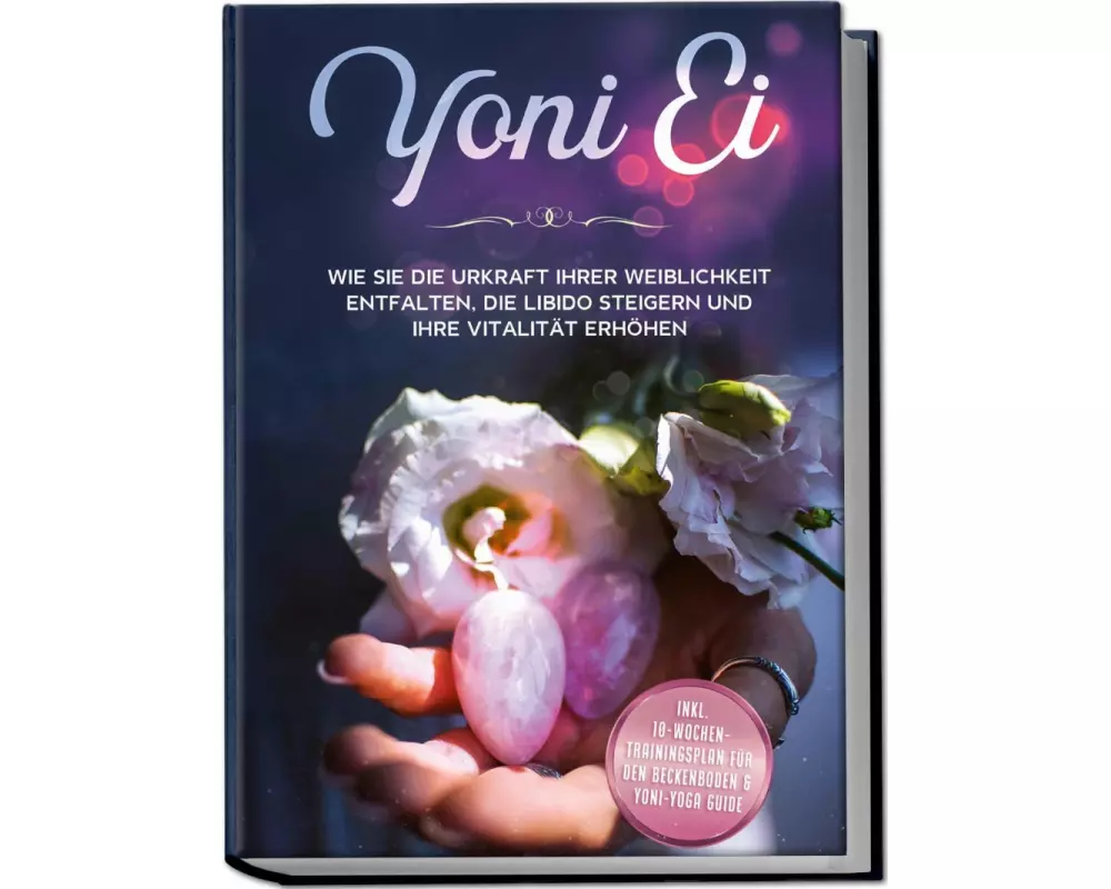 Yoni Ei: Wie Sie die Urkraft Ihrer Weiblichkeit entfalten, die Libido steigern und Ihre Vitalität erhöhen - inkl. 10-Wochen-Trainingsplan für den Beck