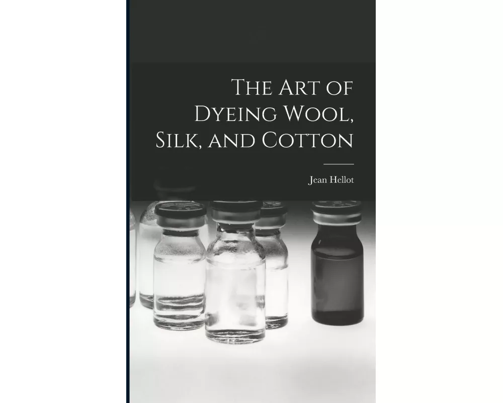 The art of Dyeing Wool, Silk, and Cotton