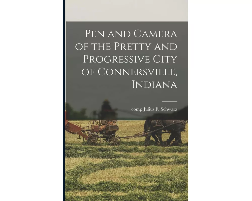 Pen and Camera of the Pretty and Progressive City of Connersville, Indiana