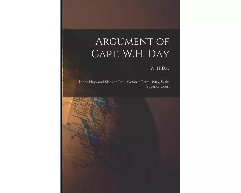 Argument of Capt. W.H. Day: in the Haywood-Skinner Trial, October Term, 1903, Wake Superior Court