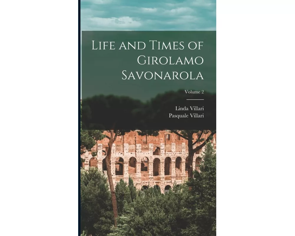Life and Times of Girolamo Savonarola; Volume 2