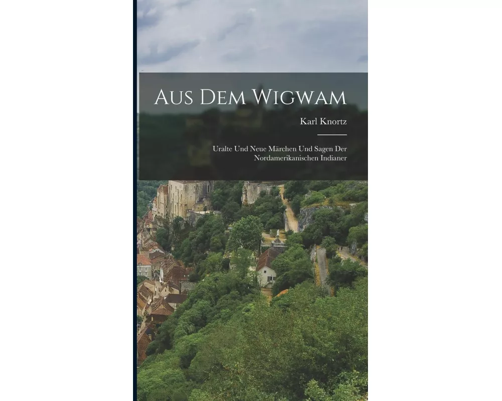 Aus dem Wigwam: Uralte und Neue Märchen und Sagen der Nordamerikanischen Indianer