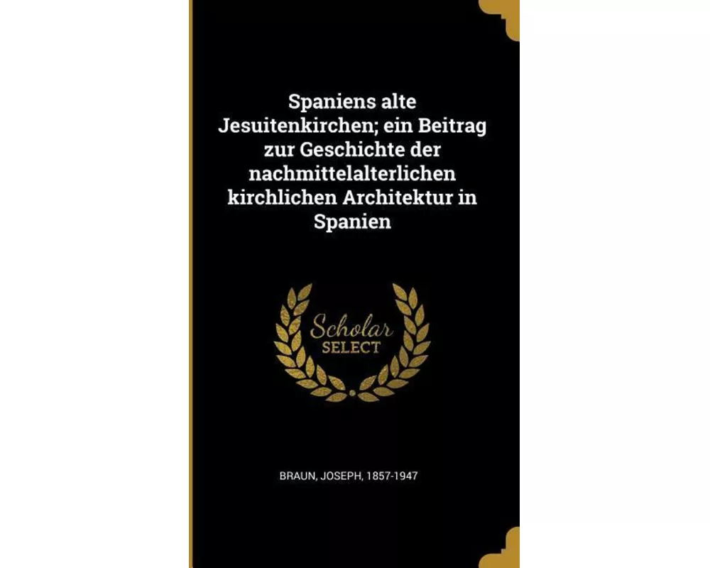 Spaniens Alte Jesuitenkirchen; Ein Beitrag Zur Geschichte Der Nachmittelalterlichen Kirchlichen Architektur in Spanien