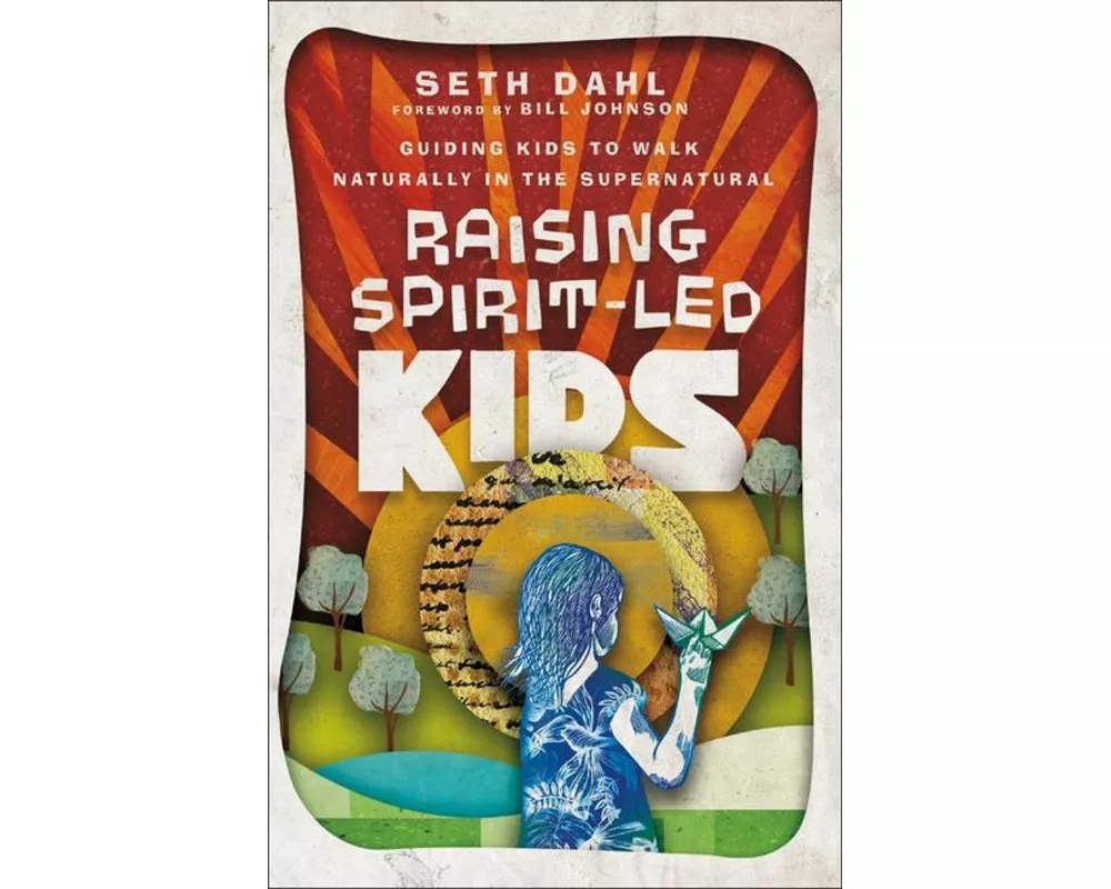 Raising Spirit–Led Kids – Guiding Kids to Walk Naturally in the Supernatural