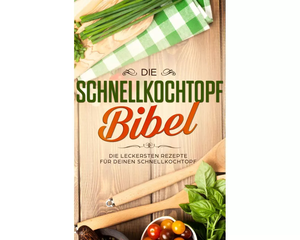 Die Schnellkochtopf Bibel: Die leckersten Rezepte für deinen Schnellkochtopf