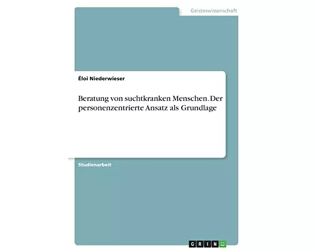 Beratung von suchtkranken Menschen. Der personenzentrierte Ansatz als Grundlage