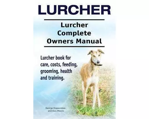 Lurcher. Lurcher Complete Owners Manual. Lurcher book for care, costs, feeding, grooming, health and training