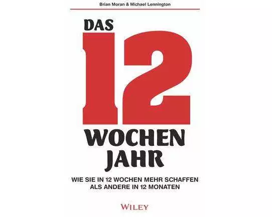 Das 12-Wochen-Jahr: Wie Sie in 12 Wochen mehr schaffen als andere in 12 Monaten