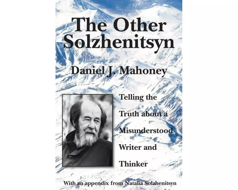 The Other Solzhenitsyn – Telling the Truth about a Misunderstood Writer and Thinker