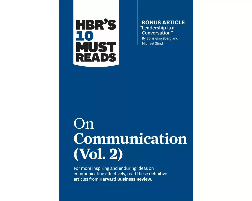 HBR's 10 Must Reads on Communication, Vol. 2 (with bonus article "Leadership Is a Conversation" by Boris Groysberg and Michael Slind)