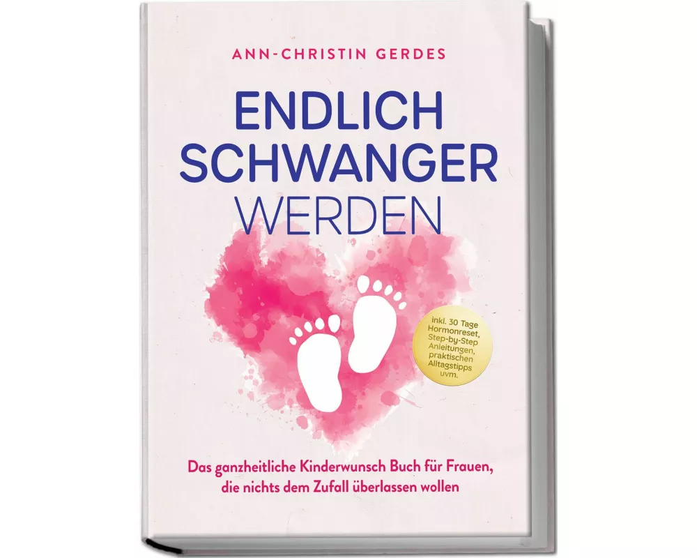 Endlich schwanger werden: Das ganzheitliche Kinderwunsch Buch für Frauen, die nichts dem Zufall überlassen wollen - inkl. 30 Tage Hormonreset, Step-by