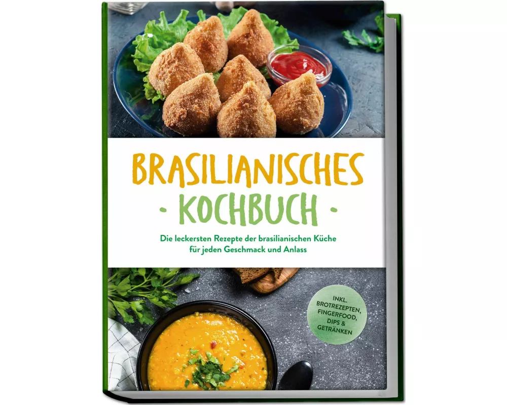 Brasilianisches Kochbuch: Die leckersten Rezepte der brasilianischen Küche für jeden Geschmack und Anlass - inkl. Brotrezepten, Fingerfood, Dips & Get