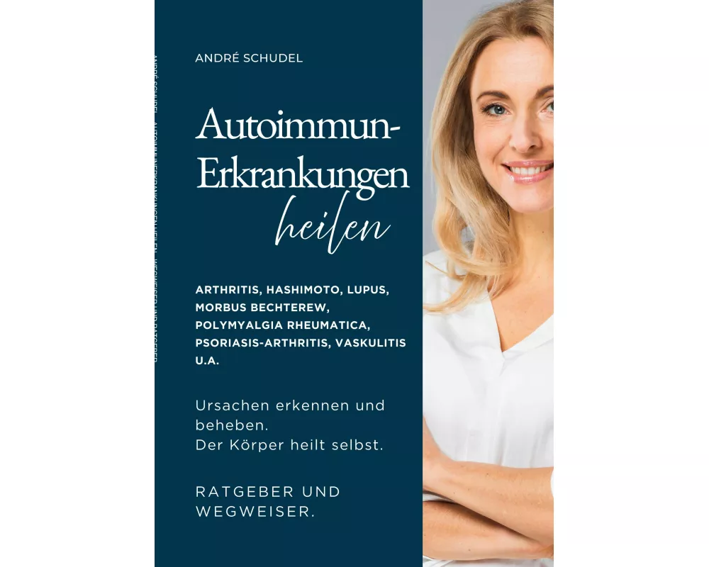 Autoimmunerkrankungen heilen - Ursachen erkennen und beheben. Der Körper heilt selbst. Ratgeber und Wegweiser