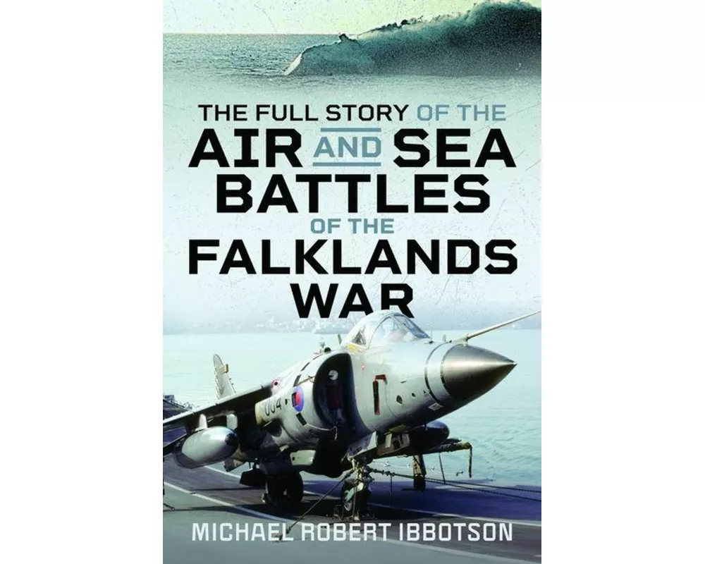 The Full Story of the Air and Sea Battles of the Falklands War