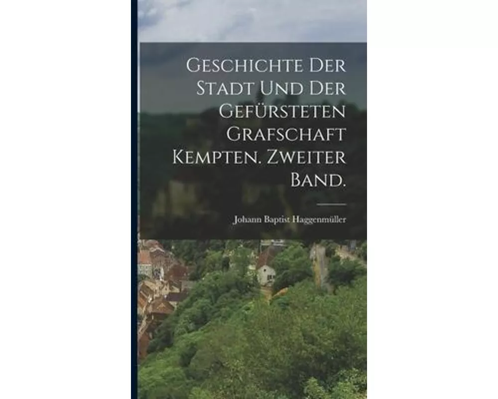 Geschichte der Stadt und der gefürsteten Grafschaft Kempten. Zweiter Band