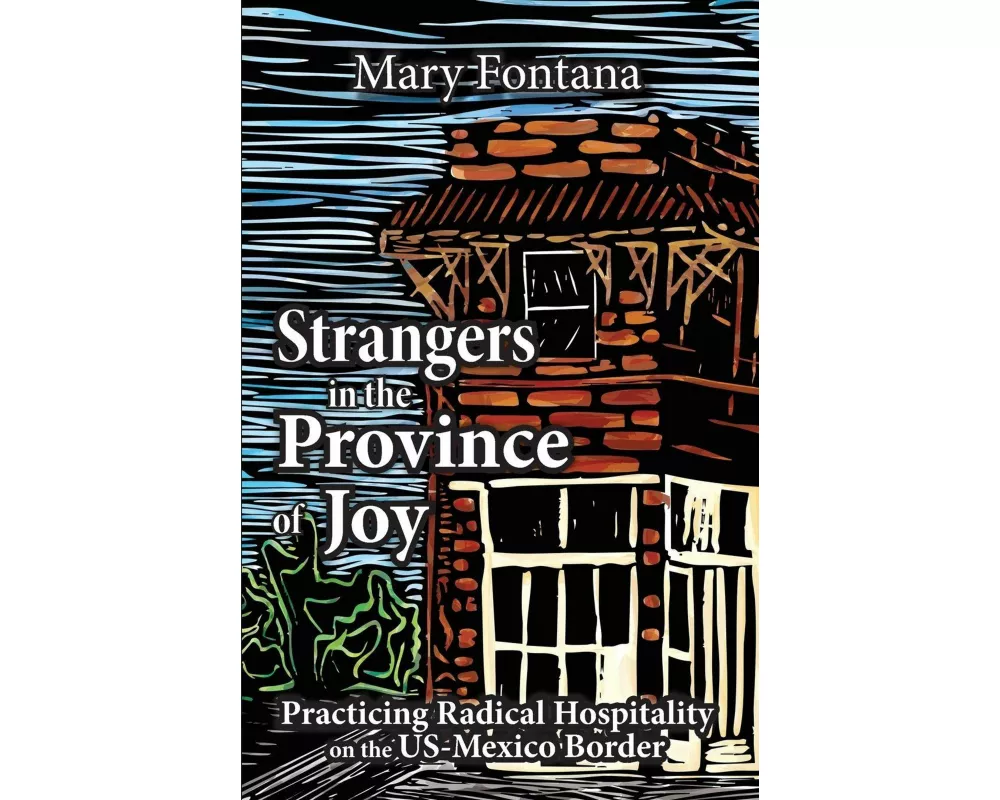 Strangers in the Province of Joy: Practicing Radical Hospitality on the Us - Mexico Border