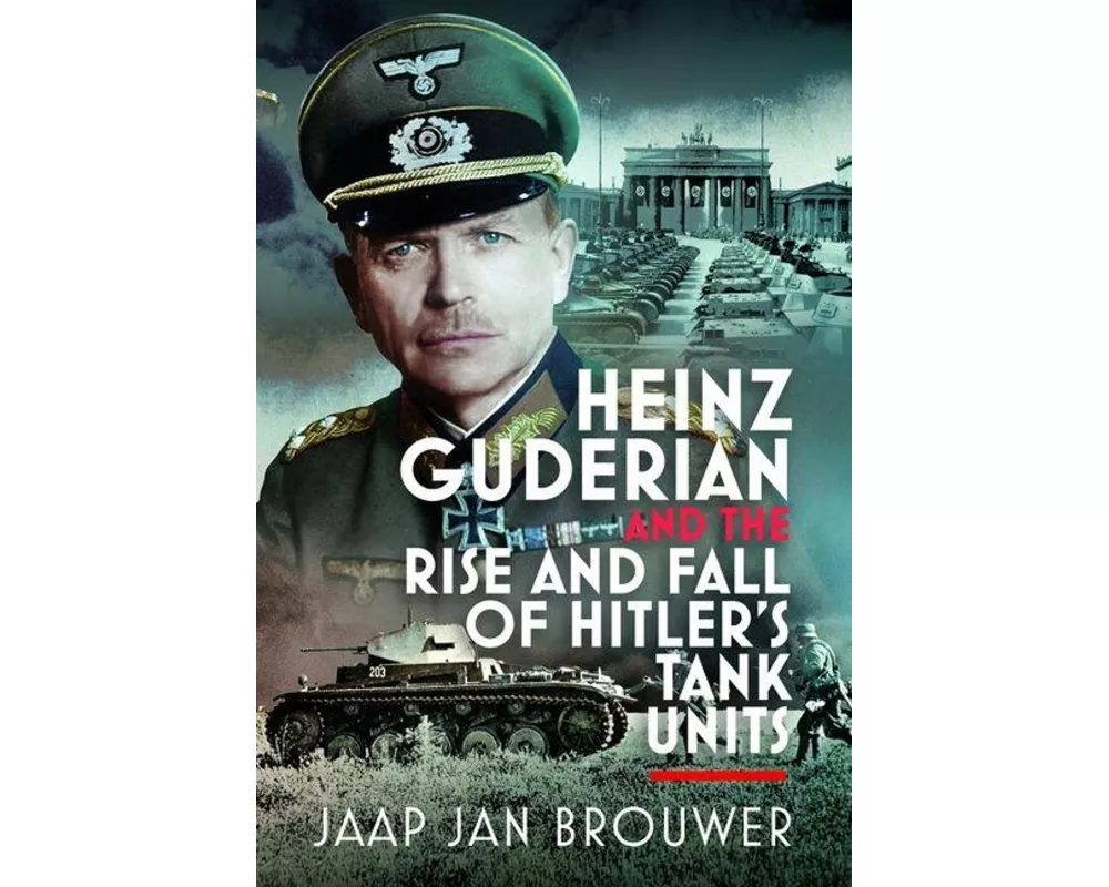 Heinz Guderian and the Rise and Fall of Hitler’s Tank Units
