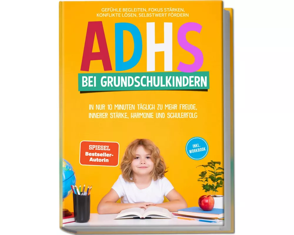 ADHS bei Grundschulkindern: In nur 10 Minuten täglich zu mehr Freude, innerer Stärke, Harmonie und Schulerfolg - Gefühle begleiten, Fokus stärken, Kon