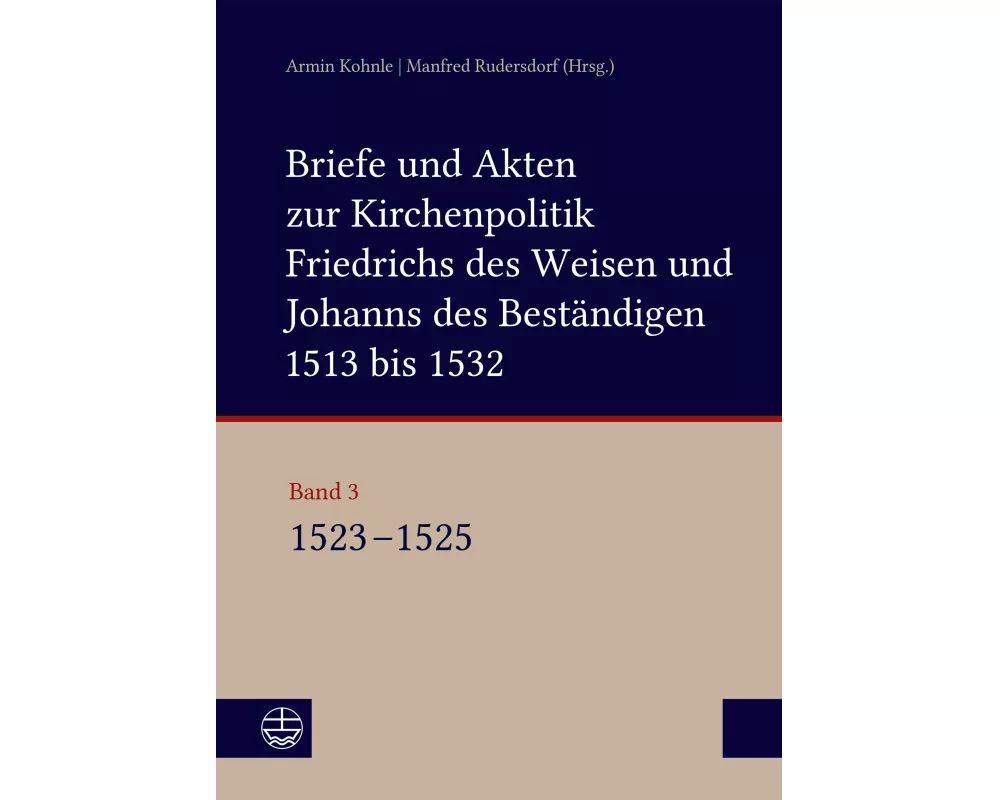 Briefe und Akten zur Kirchenpolitik Friedrichs des Weisen und Johanns des Beständigen 1513 bis 1532. Reformation im Kontext frühneuzeitlicher Staatswe