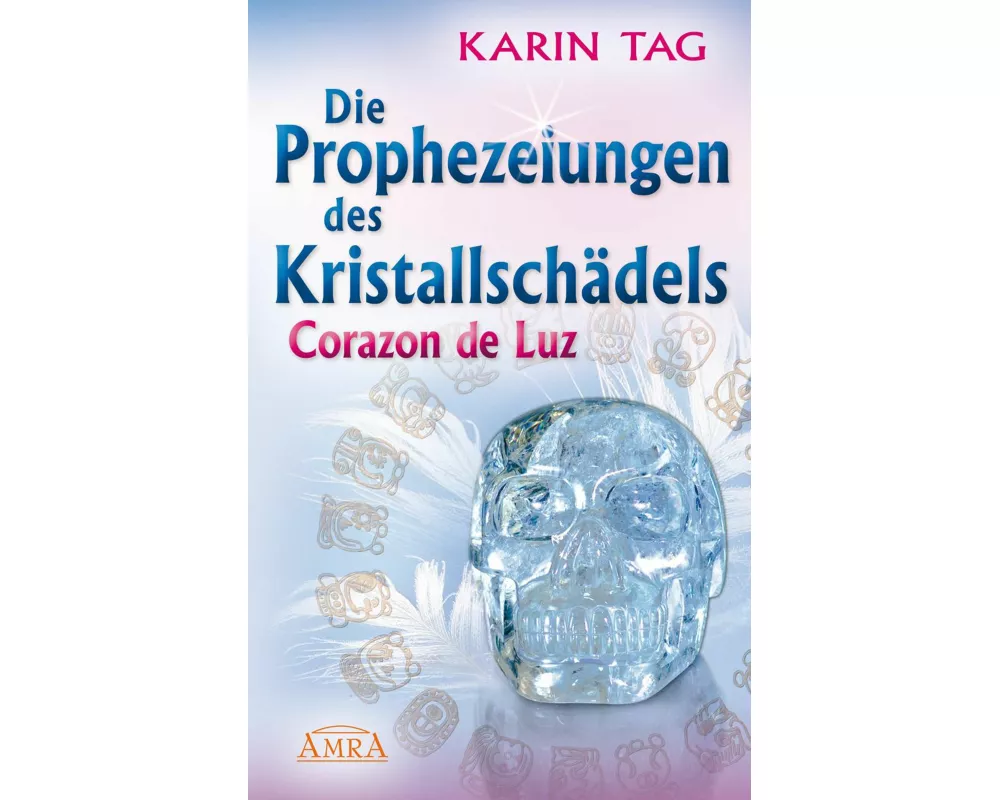 DIE PROPHEZEIUNGEN DES KRISTALLSCHÄDELS CORAZON DE LUZ: mit einem Aufruf an die Herrscher der Welt