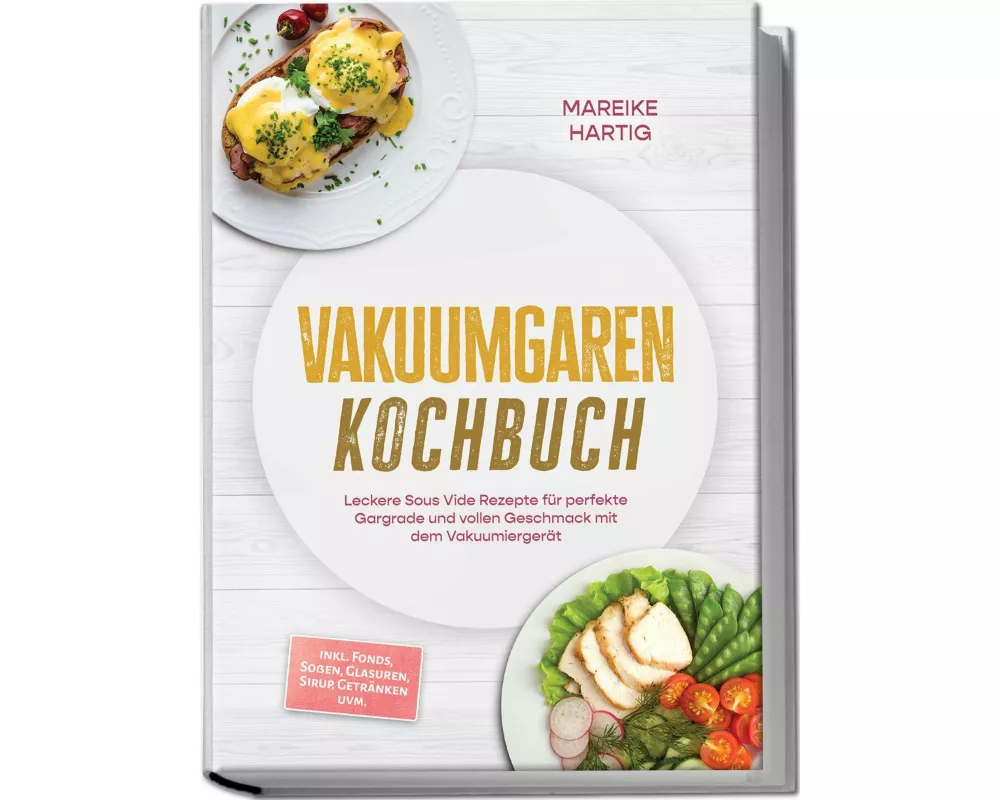 Vakuumgaren Kochbuch: Leckere Sous Vide Rezepte für perfekte Gargrade und vollen Geschmack mit dem Vakuumiergerät - inkl. Fonds, Soßen, Glasuren, Siru