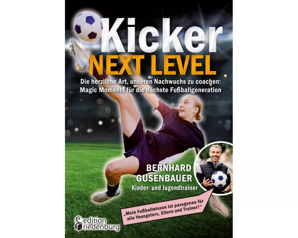 Kicker Next Level - Die herzliche Art, unseren Nachwuchs zu coachen: Magic Moments für die nächste Fußballgeneration. Von Bernhard Gusenbauer, Kinder-