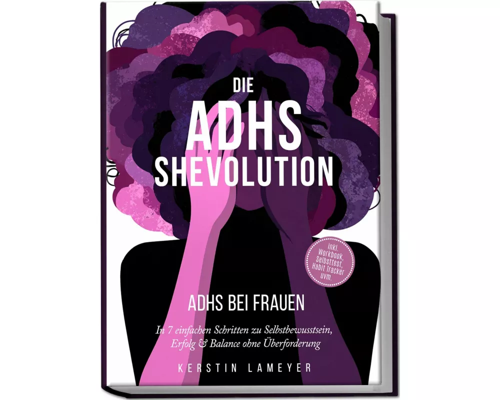 Die ADHS Shevolution - ADHS bei Frauen: In 7 einfachen Schritten zu Selbstbewusstsein, Erfolg & Balance ohne Überforderung - inkl. Workbook, Selbsttes