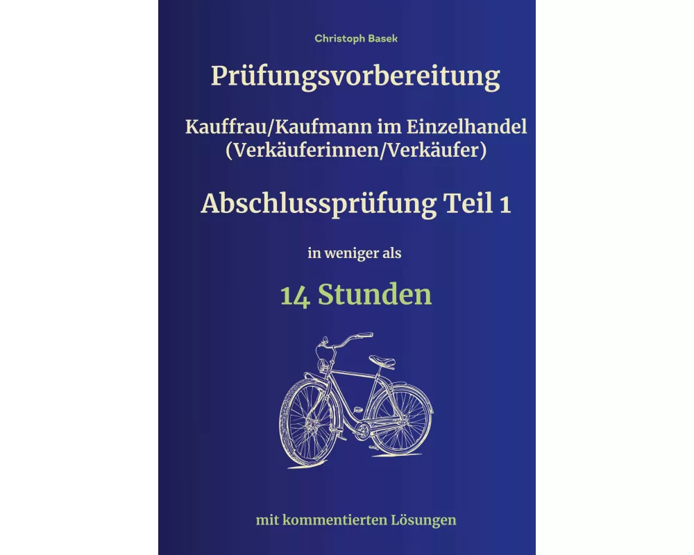 Prüfungsvorbereitung Kauffrau/Kaufmann im Einzelhandel (Verkäuferinnen/Verkäufer) Abschlussprüfung Teil 1 in weniger als 14 Stunden