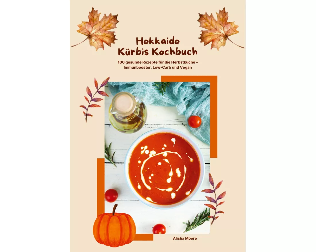 Hokkaido Kürbis Kochbuch: 100 gesunde Rezepte für die Herbstküche - Immunbooster, Low-Carb & Vegan