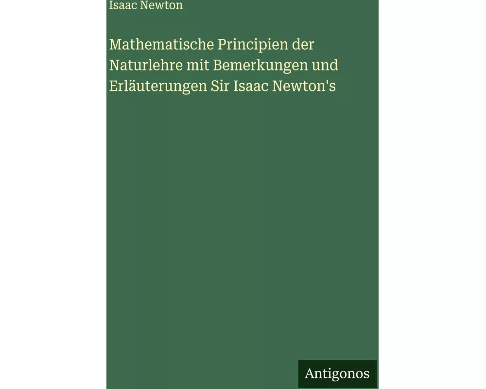 Mathematische Principien der Naturlehre mit Bemerkungen und Erläuterungen Sir Isaac Newton's