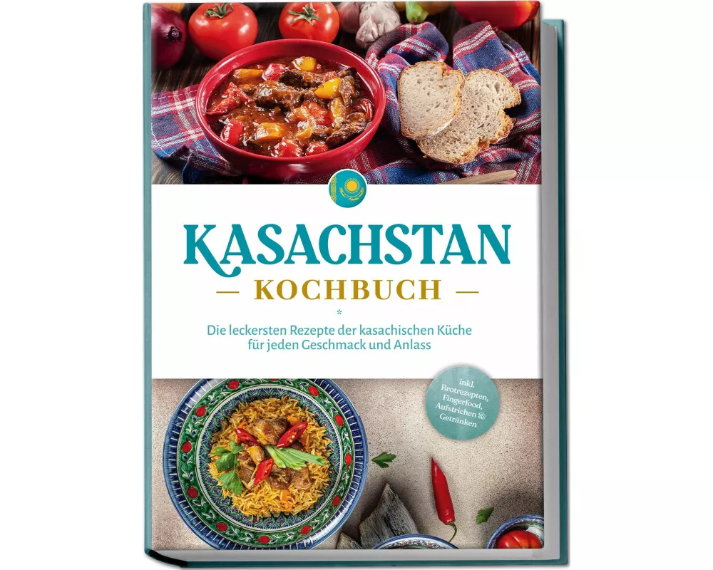 Kasachstan Kochbuch: Die leckersten Rezepte der kasachischen Küche für jeden Geschmack und Anlass - inkl. Brotrezepten, Fingerfood, Aufstrichen & Getr