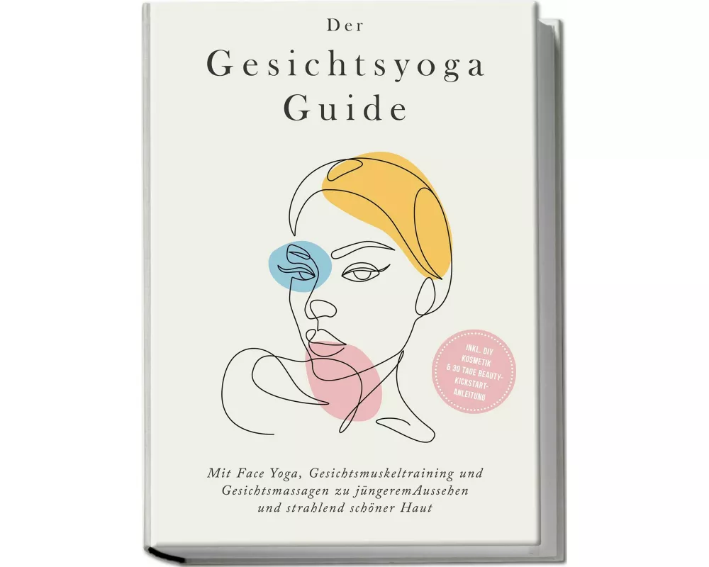 Der Gesichtsyoga Guide: Mit Face Yoga, Gesichtsmuskeltraining und Gesichtsmassagen zu jüngerem Aussehen und strahlend schöner Haut - inkl. DIY Kosmeti