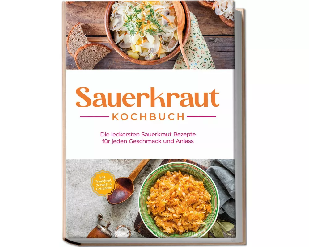 Sauerkraut Kochbuch: Die leckersten Sauerkraut Rezepte für jeden Geschmack und Anlass - inkl. Fingerfood, Desserts & Getränken