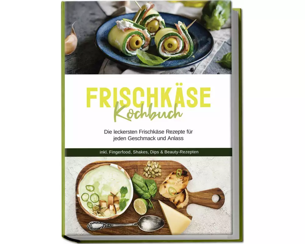 Frischkäse Kochbuch: Die leckersten Frischkäse Rezepte für jeden Geschmack und Anlass - inkl. Fingerfood, Shakes, Dips & Beauty-Rezepten