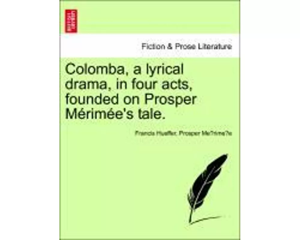 Colomba, a Lyrical Drama, in Four Acts, Founded on Prosper M Rim E's Tale.