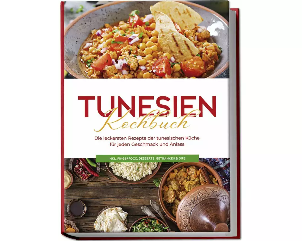 Tunesien Kochbuch: Die leckersten Rezepte der tunesischen Küche für jeden Geschmack und Anlass - inkl. Fingerfood, Desserts, Getränken & Dips