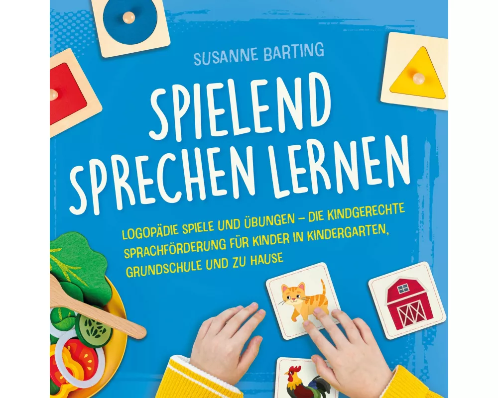 Spielend Sprechen lernen: Logopädie Spiele und Übungen - die kindgerechte Sprachförderung für Kinder in Kindergarten, Grundschule und zu Hause