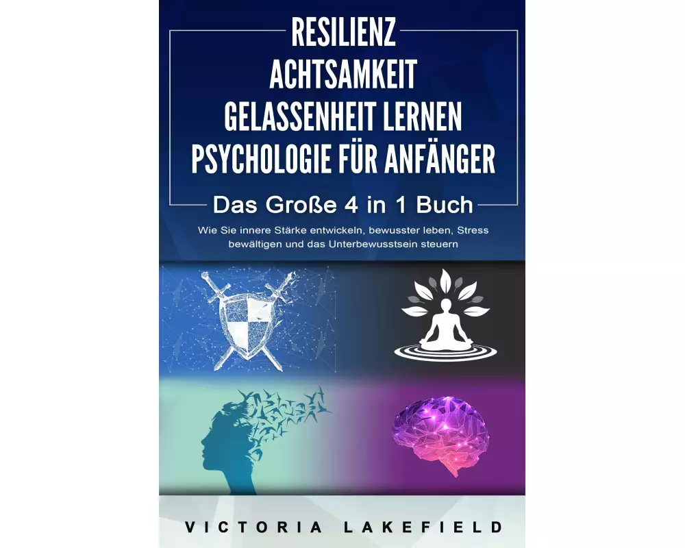 RESILIENZ - ACHTSAMKEIT - GELASSENHEIT LERNEN - PSYCHOLOGIE FÜR ANFÄNGER - Das Große 4 in1 Buch: Wie Sie innere Stärke entwickeln, bewusster leben, St
