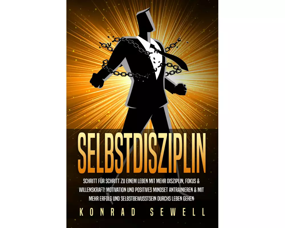 SELBSTDISZIPLIN: Schritt für Schritt zu einem Leben mit mehr Disziplin, Fokus & Willenskraft! Motivation und positives Mindset antrainieren & mit mehr