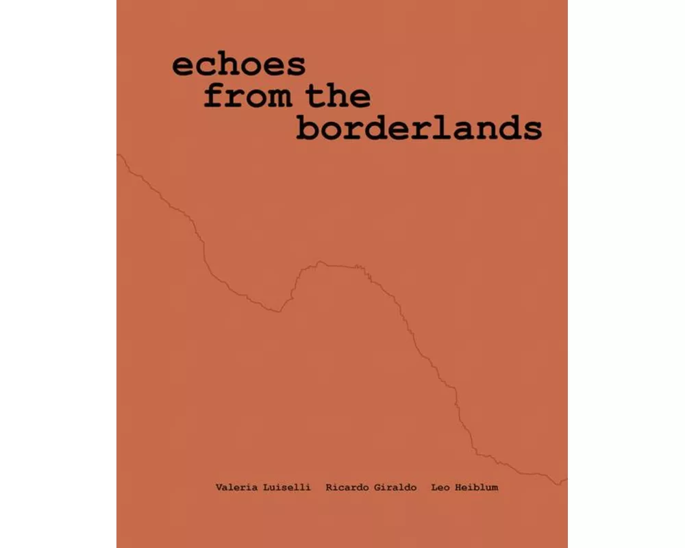 Valeria Luiselli, Ricardo Giraldo & Leo Heiblum: Echoes from the Borderlands