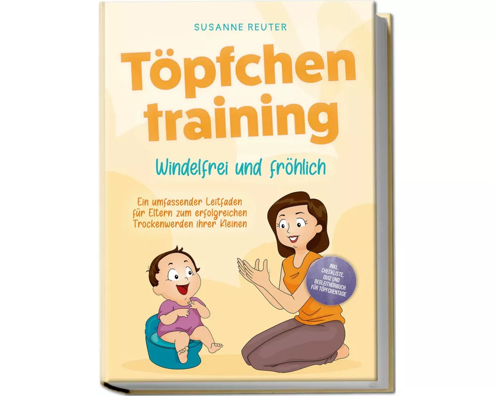 Töpfchentraining: Windelfrei und fröhlich - Ein umfassender Leitfaden für Eltern zum erfolgreichen Trockenwerden ihrer Kleinen – inkl. Checkliste Quiz
