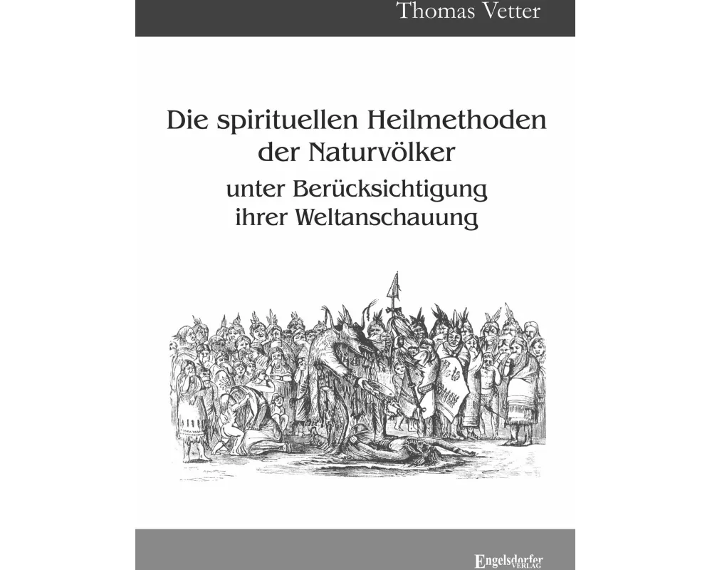 Die spirituellen Heilmethoden der Naturvölker unter Berücksichtigung ihrer Weltanschauung