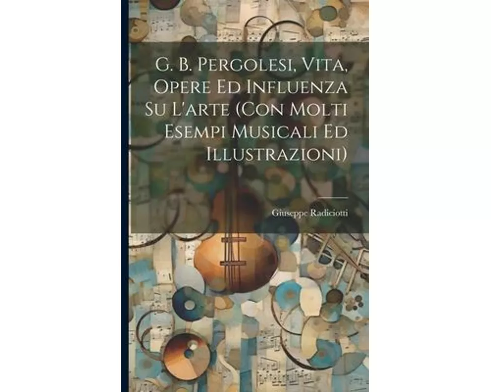 G. B. Pergolesi, vita, opere ed influenza su l'arte (con molti esempi musicali ed illustrazioni)