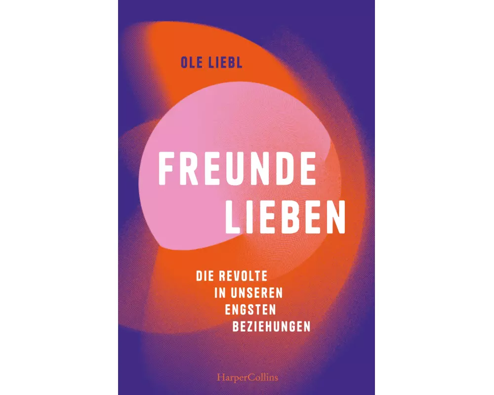 Freunde lieben. Die Revolte in unseren engsten Beziehungen