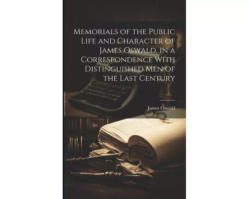 Memorials of the Public Life and Character of James Oswald, in a Correspondence With Distinguished Men of the Last Century